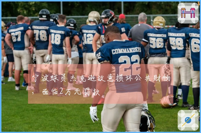 宁波球员杰克逊故意损坏公共财物，面临2万元罚款