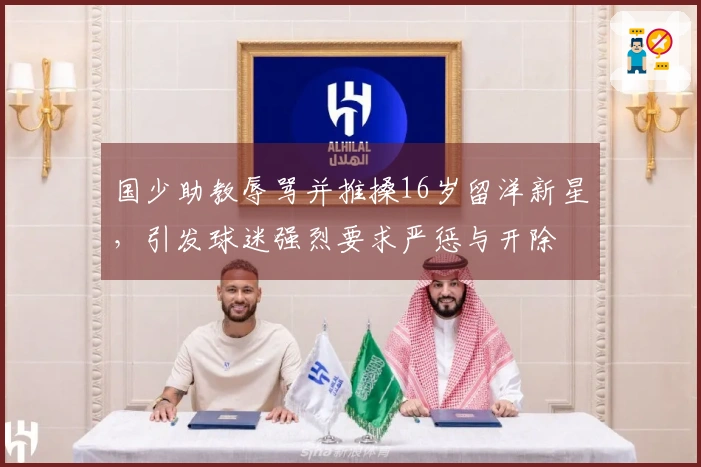 国少助教辱骂并推搡16岁留洋新星,引发球迷强烈要求严惩与开除