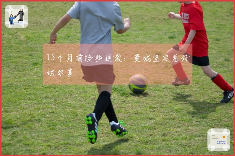 15个月前险些逆袭，曼城坚定看好切尔基