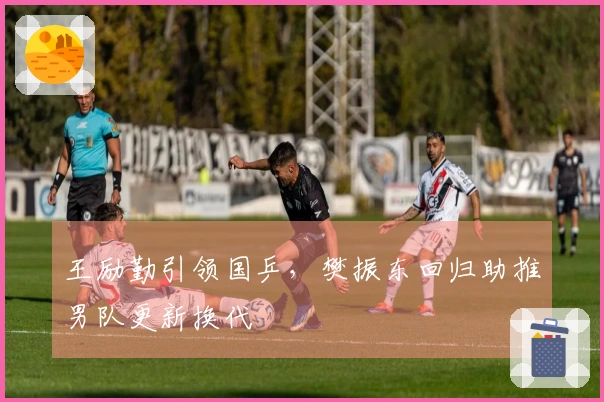 王励勤引领国乒，樊振东回归助推男队更新换代