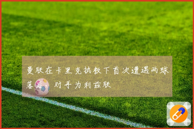 曼联在卡里克执教下首次遭遇两球落后，对手为利兹联