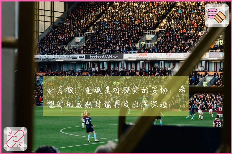 杜月徵：重返是对现实的妥协，希望时机成熟时能再度出国深造