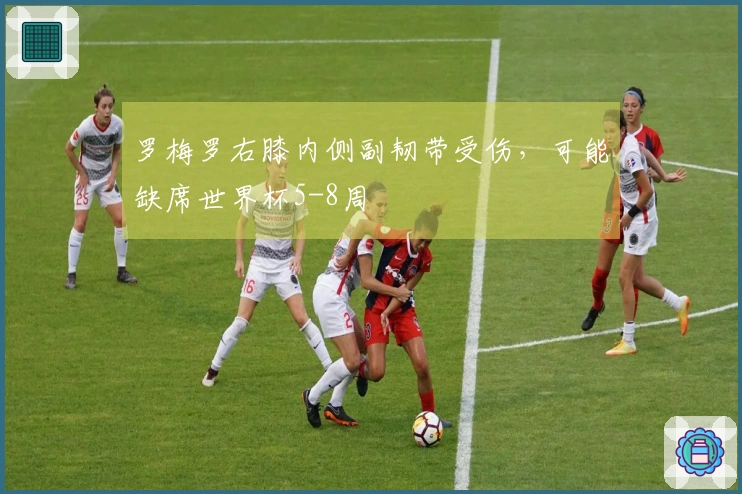 罗梅罗右膝内侧副韧带受伤，可能缺席世界杯5-8周