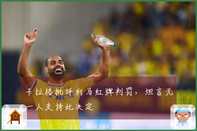 卡拉格批评利马红牌判罚，坦言无一人支持此决定