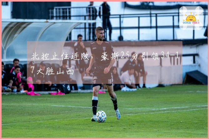 北控止住连败，豪斯25分引领34-17大胜山西