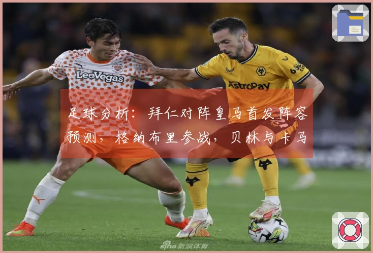 足球分析：拜仁对阵皇马首发阵容预测，格纳布里参战，贝林与卡马文加双后腰组合