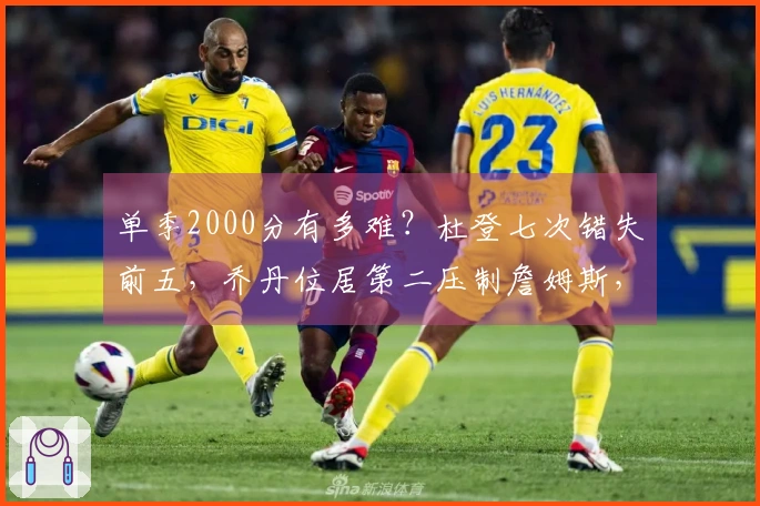 单季2000分有多难？杜登七次错失前五，乔丹位居第二压制詹姆斯，榜首意外成为他