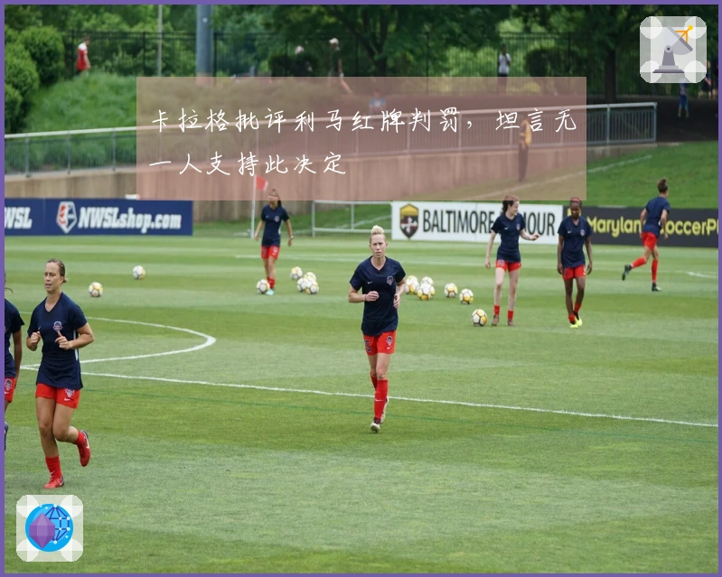 卡拉格批评利马红牌判罚，坦言无一人支持此决定