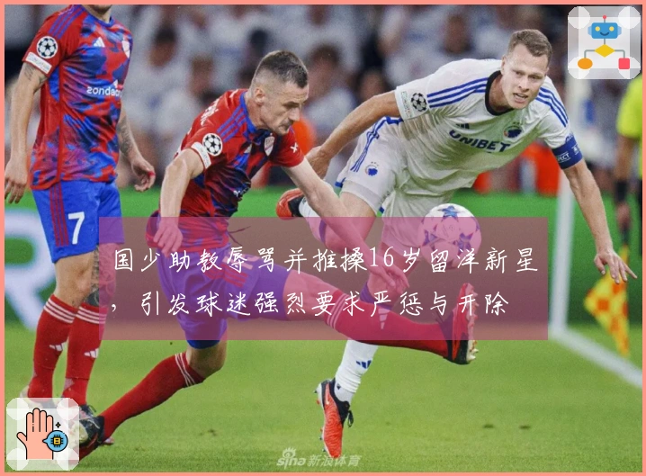 国少助教辱骂并推搡16岁留洋新星，引发球迷强烈要求严惩与开除