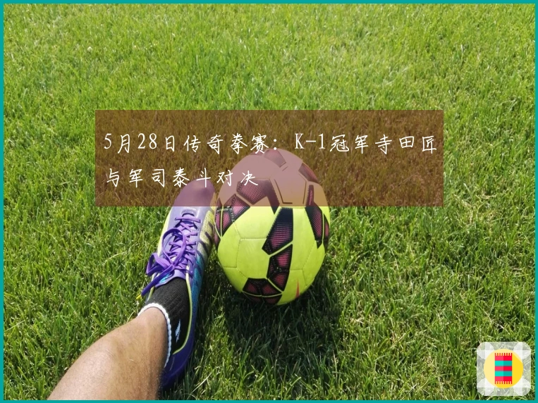 5月28日传奇拳赛：K-1冠军寺田匠与军司泰斗对决