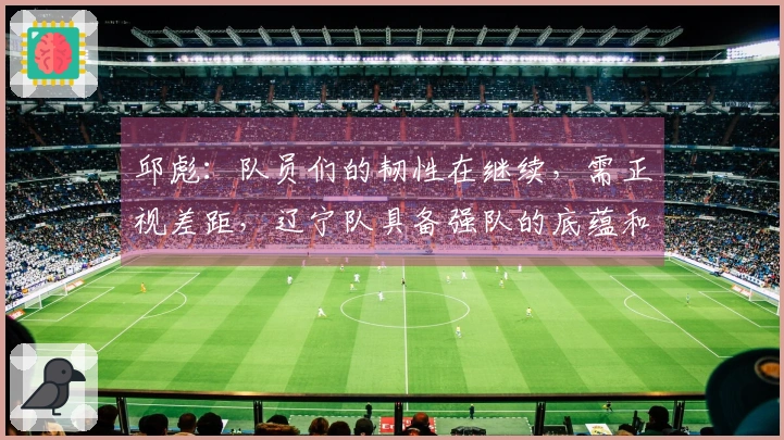 邱彪：队员们的韧性在继续，需正视差距，辽宁队具备强队的底蕴和耐性