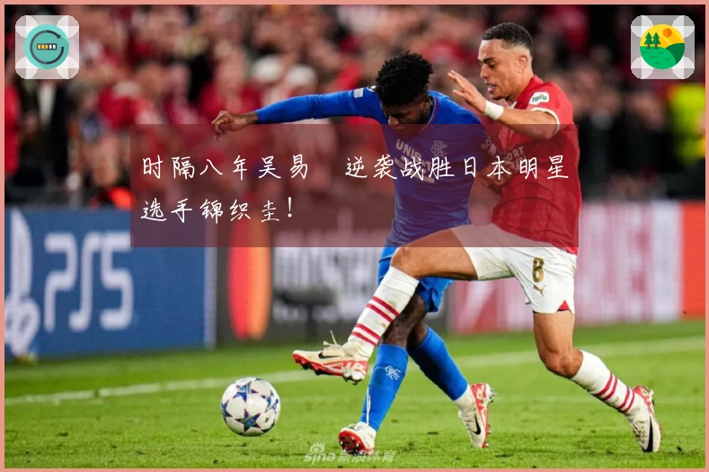 时隔八年吴易昺逆袭战胜日本明星选手锦织圭！