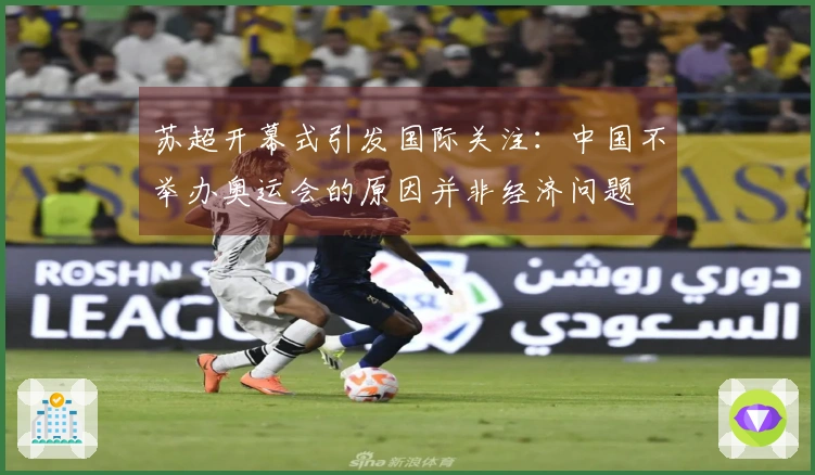 苏超开幕式引发国际关注：中国不举办奥运会的原因并非经济问题