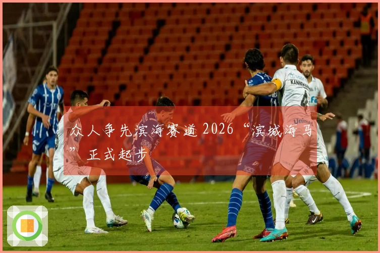众人争先滨海赛道 2026“滨城海马”正式起步