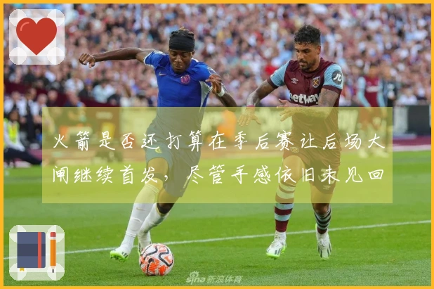 火箭是否还打算在季后赛让后场大闸继续首发，尽管手感依旧未见回暖？
