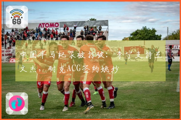 中国半马纪录被打破：李宁支持王文杰，耐克ACG签约姚妙