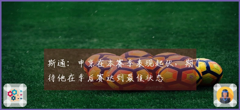斯通：申京在本赛季表现起伏，期待他在季后赛达到最佳状态